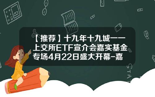 【推荐】十九年十九城一一上交所ETF宣介会嘉实基金专场4月22日盛大开幕-嘉实基金简介