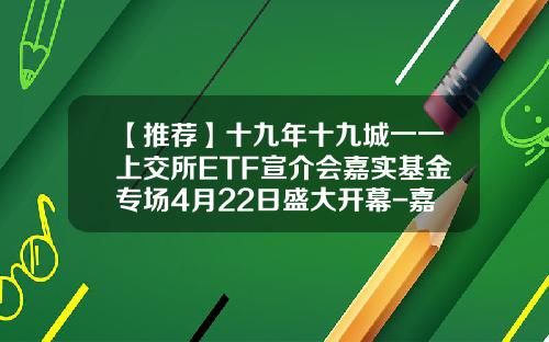 【推荐】十九年十九城一一上交所ETF宣介会嘉实基金专场4月22日盛大开幕-嘉实基金账户