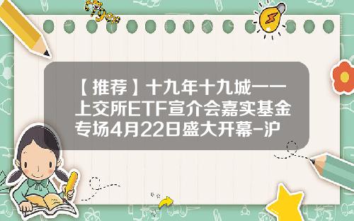 【推荐】十九年十九城一一上交所ETF宣介会嘉实基金专场4月22日盛大开幕-沪市基金代码
