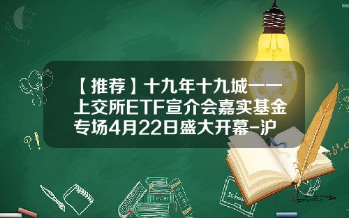 【推荐】十九年十九城一一上交所ETF宣介会嘉实基金专场4月22日盛大开幕-沪市基金有多少种类