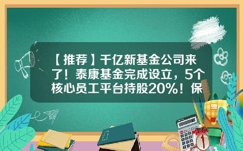 【推荐】千亿新基金公司来了！泰康基金完成设立，5个核心员工平台持股20%！保险系如何把握机遇？-基金管理公司的设立