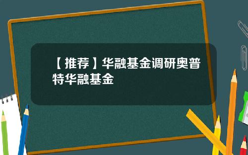 【推荐】华融基金调研奥普特华融基金
