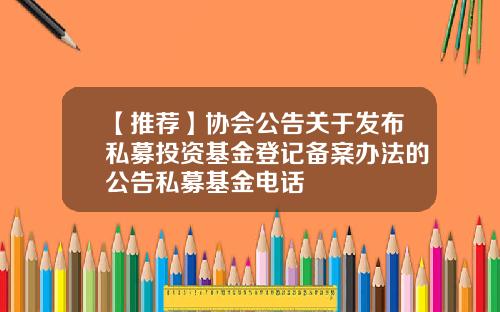 【推荐】协会公告关于发布私募投资基金登记备案办法的公告私募基金电话