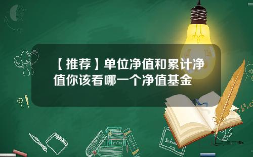 【推荐】单位净值和累计净值你该看哪一个净值基金