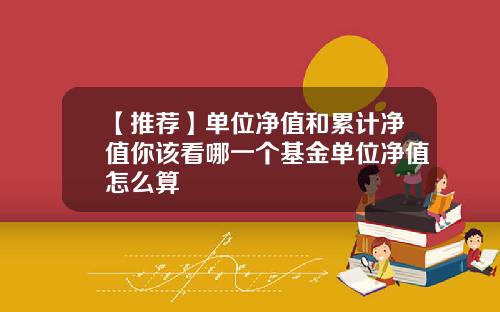 【推荐】单位净值和累计净值你该看哪一个基金单位净值怎么算
