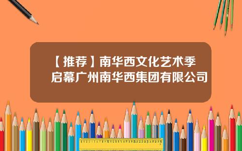 【推荐】南华西文化艺术季启幕广州南华西集团有限公司