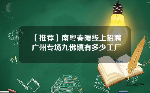 【推荐】南粤春暖线上招聘广州专场九佛镇有多少工厂