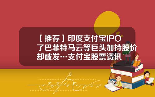 【推荐】印度支付宝IPO了巴菲特马云等巨头加持股价却破发…支付宝股票资讯