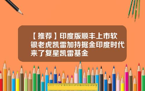 【推荐】印度版顺丰上市软银老虎凯雷加持掘金印度时代来了复星凯雷基金