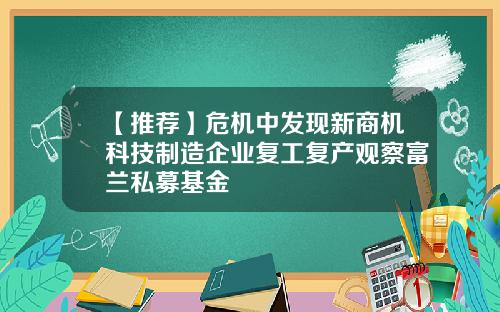 【推荐】危机中发现新商机科技制造企业复工复产观察富兰私募基金