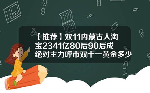 【推荐】双11内蒙古人淘宝2341亿80后90后成绝对主力呼市双十一黄金多少
