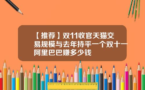 【推荐】双11收官天猫交易规模与去年持平一个双十一阿里巴巴赚多少钱