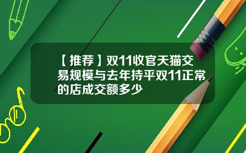 【推荐】双11收官天猫交易规模与去年持平双11正常的店成交额多少
