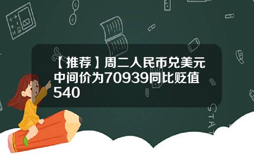 【推荐】周二人民币兑美元中间价为70939同比贬值540