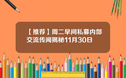 【推荐】周二早间私募内部交流传闻揭秘11月30日