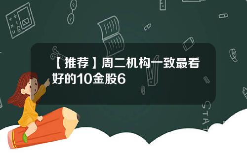 【推荐】周二机构一致最看好的10金股6