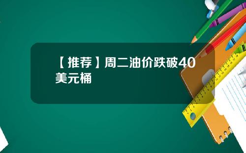 【推荐】周二油价跌破40美元桶