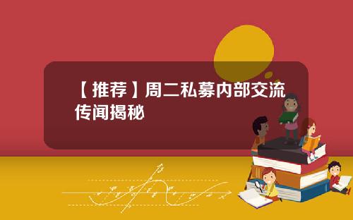 【推荐】周二私募内部交流传闻揭秘