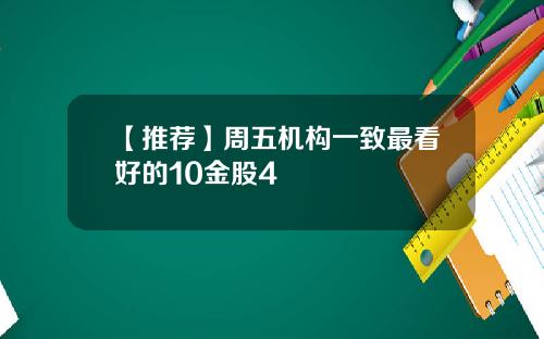 【推荐】周五机构一致最看好的10金股4