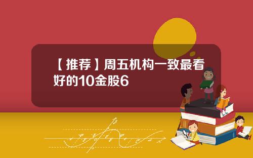 【推荐】周五机构一致最看好的10金股6