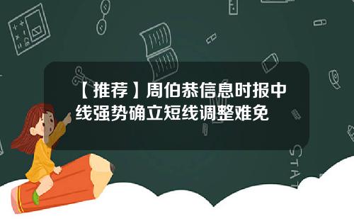 【推荐】周伯恭信息时报中线强势确立短线调整难免