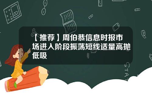 【推荐】周伯恭信息时报市场进入阶段振荡短线适量高抛低吸