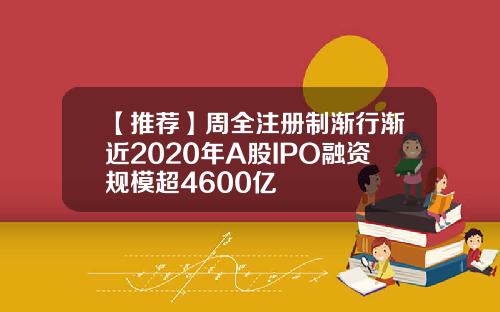 【推荐】周全注册制渐行渐近2020年A股IPO融资规模超4600亿