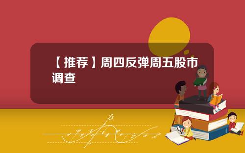 【推荐】周四反弹周五股市调查
