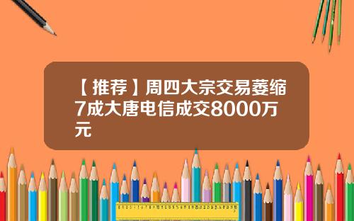 【推荐】周四大宗交易萎缩7成大唐电信成交8000万元