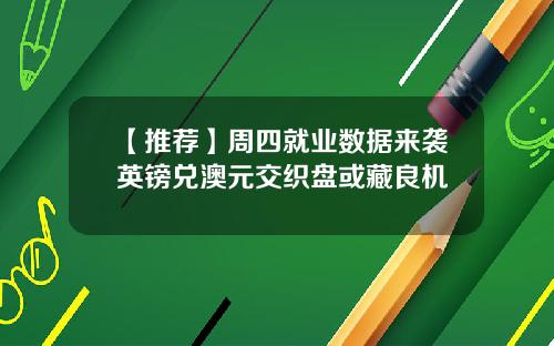 【推荐】周四就业数据来袭英镑兑澳元交织盘或藏良机