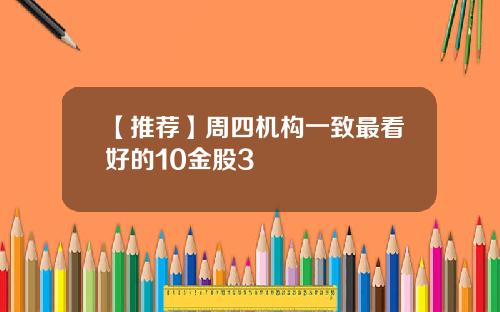 【推荐】周四机构一致最看好的10金股3