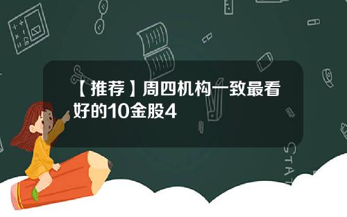 【推荐】周四机构一致最看好的10金股4