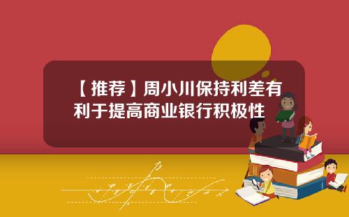 【推荐】周小川保持利差有利于提高商业银行积极性