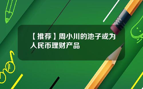 【推荐】周小川的池子或为人民币理财产品