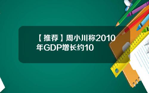 【推荐】周小川称2010年GDP增长约10