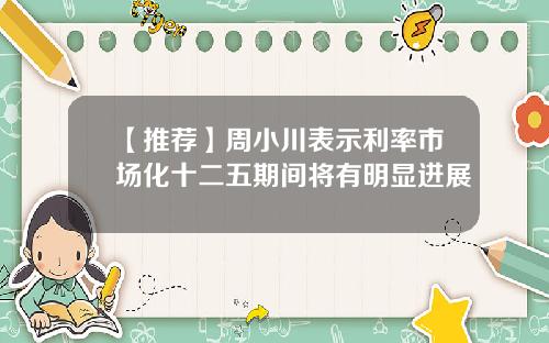【推荐】周小川表示利率市场化十二五期间将有明显进展