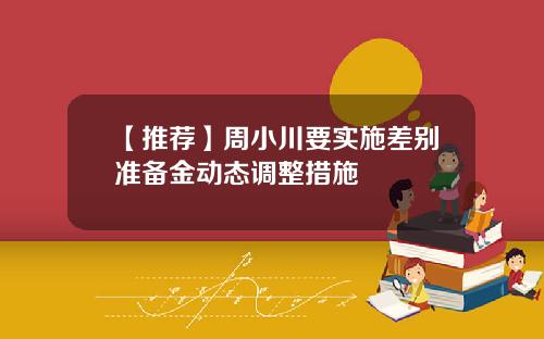 【推荐】周小川要实施差别准备金动态调整措施