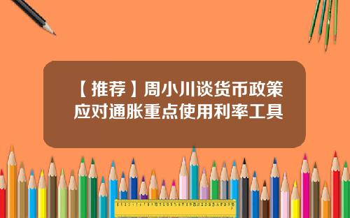 【推荐】周小川谈货币政策应对通胀重点使用利率工具