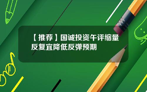 【推荐】国诚投资午评缩量反复宜降低反弹预期
