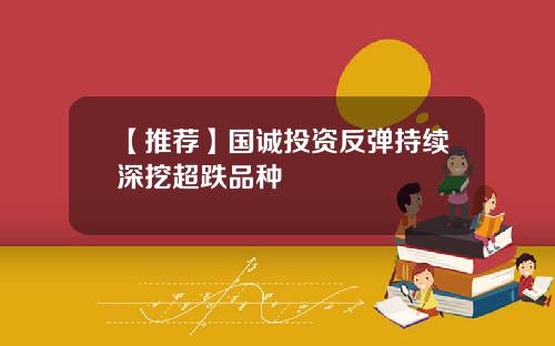 【推荐】国诚投资反弹持续深挖超跌品种