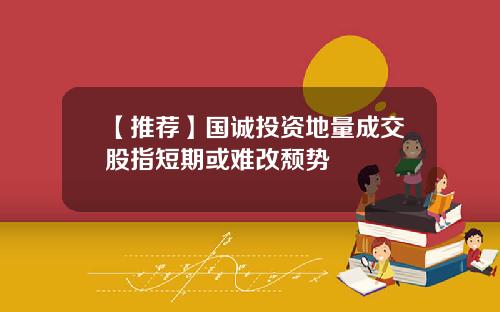 【推荐】国诚投资地量成交股指短期或难改颓势