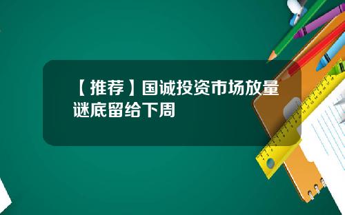 【推荐】国诚投资市场放量谜底留给下周