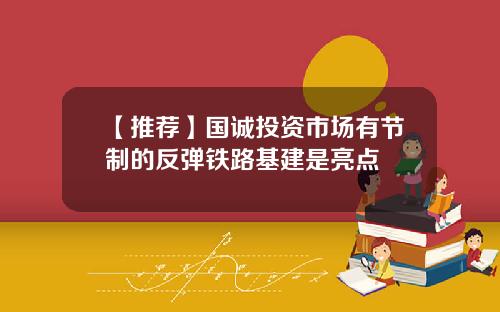 【推荐】国诚投资市场有节制的反弹铁路基建是亮点