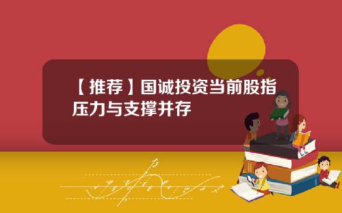 【推荐】国诚投资当前股指压力与支撑并存
