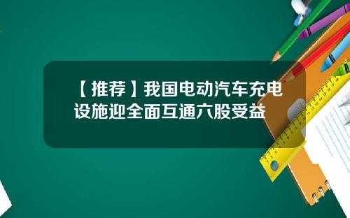 【推荐】我国电动汽车充电设施迎全面互通六股受益