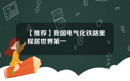 【推荐】我国电气化铁路里程居世界第一