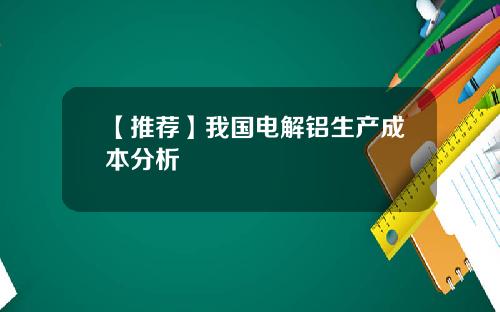 【推荐】我国电解铝生产成本分析