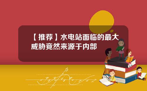 【推荐】水电站面临的最大威胁竟然来源于内部