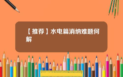 【推荐】水电篇消纳难题何解