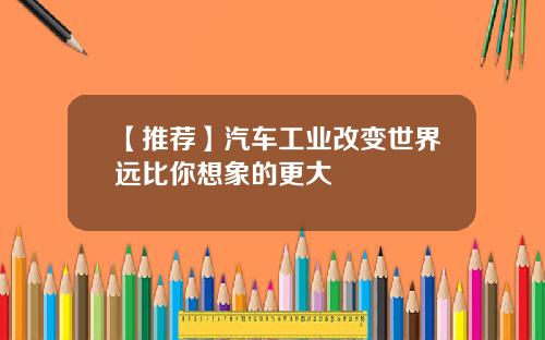 【推荐】汽车工业改变世界远比你想象的更大